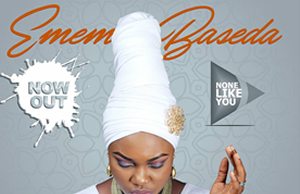 Music: Emem Baseda – None Like You Emem Baseda