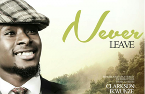 Audio: Clarkson Ikwunze – Never Leave