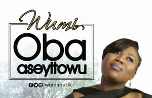 Video+Audio: Oba Aseyitowu – Wumi Oba Aseyitowu - Wumi