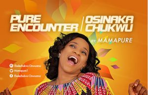 Audios: Mama Pure – Pure Encounter and Osinaka Chukwu Mama Pure - Pure Encounter and Osinaka Chukwu