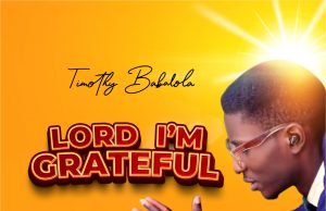 Download Song-Timothy Babalola ‘Lord I’m Grateful’