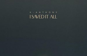 Download Song – I SAVED IT ALL K-Anthony K-Anthony I Saved It All (1).jpg2