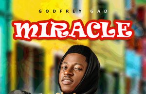 Download Song- MIRACLE Godfrey Gad Godfrey Gad - “Miracle”.