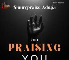 Download Song- STILL PRASING Sunnypraise Adoga