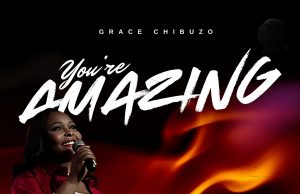 Download Song- YOU ARE AMAZING Grace Chibuzo