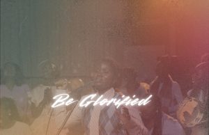 Download Song- BE GLORIFIED Minister Psalmist Anzoa